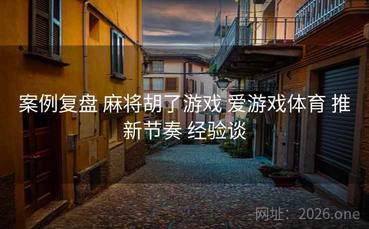 案例复盘 麻将胡了游戏 爱游戏体育 推新节奏 经验谈