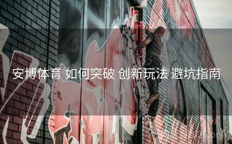 安博体育 如何突破 创新玩法 避坑指南