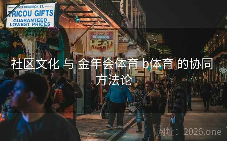 社区文化 与 金年会体育 b体育 的协同 方法论