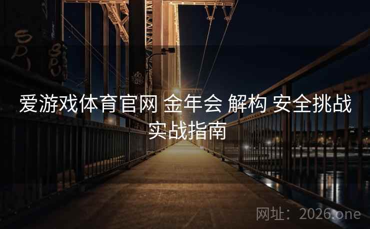 爱游戏体育官网 金年会 解构 安全挑战 实战指南