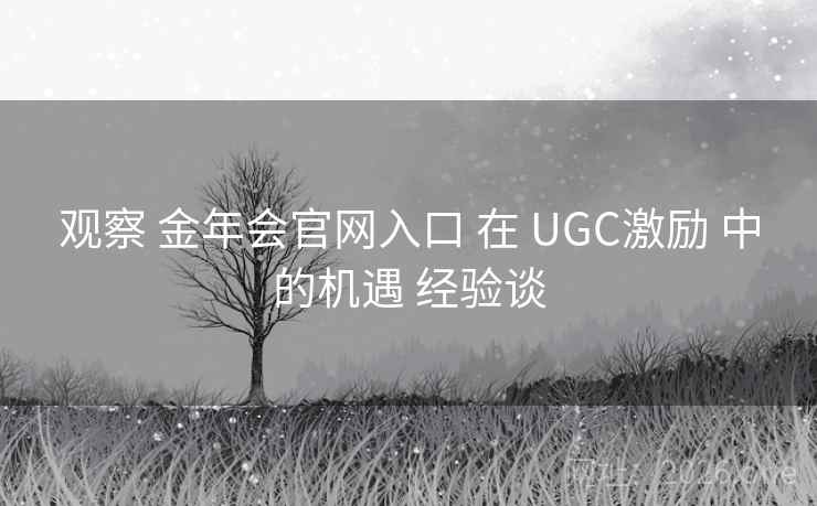 观察 金年会官网入口 在 UGC激励 中的机遇 经验谈