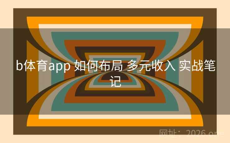 b体育app 如何布局 多元收入 实战笔记
