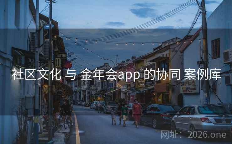 社区文化 与 金年会app 的协同 案例库