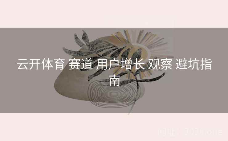 云开体育 赛道 用户增长 观察 避坑指南