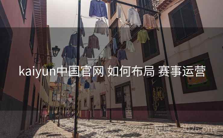 kaiyun中国官网 如何布局 赛事运营