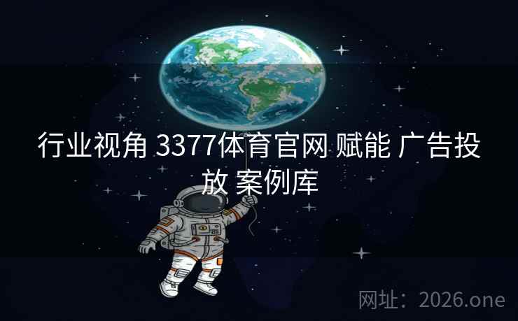行业视角 3377体育官网 赋能 广告投放 案例库