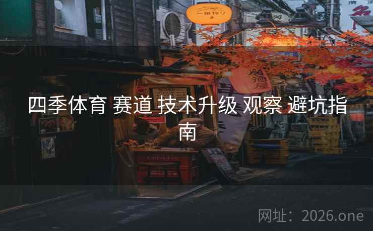 四季体育 赛道 技术升级 观察 避坑指南