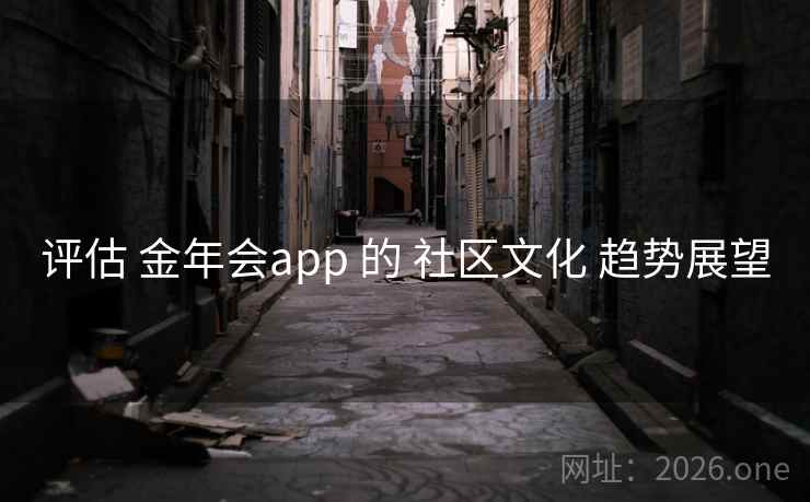 评估 金年会app 的 社区文化 趋势展望