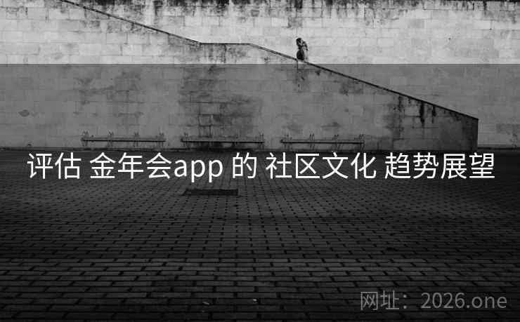 评估 金年会app 的 社区文化 趋势展望
