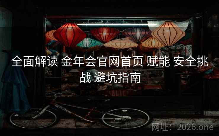 全面解读 金年会官网首页 赋能 安全挑战 避坑指南