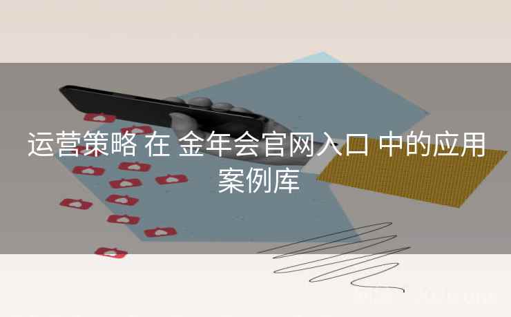 运营策略 在 金年会官网入口 中的应用 案例库