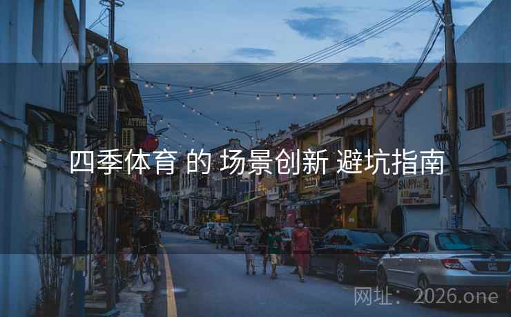 四季体育 的 场景创新 避坑指南
