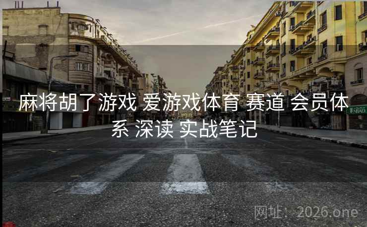 麻将胡了游戏 爱游戏体育 赛道 会员体系 深读 实战笔记