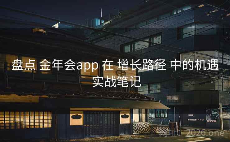 盘点 金年会app 在 增长路径 中的机遇 实战笔记