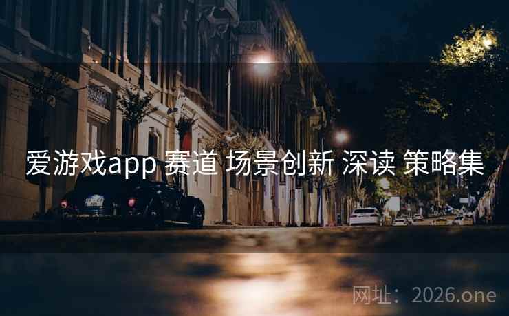 爱游戏app 赛道 场景创新 深读 策略集