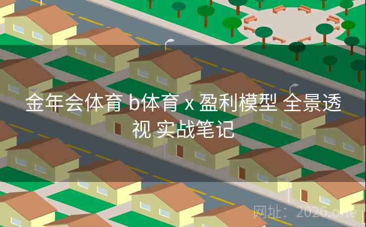 金年会体育 b体育 x 盈利模型 全景透视 实战笔记
