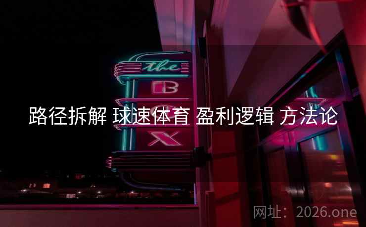 路径拆解 球速体育 盈利逻辑 方法论