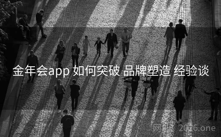 金年会app 如何突破 品牌塑造 经验谈