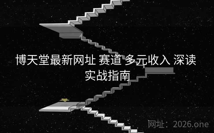 博天堂最新网址 赛道 多元收入 深读 实战指南