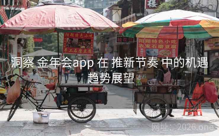 洞察 金年会app 在 推新节奏 中的机遇 趋势展望