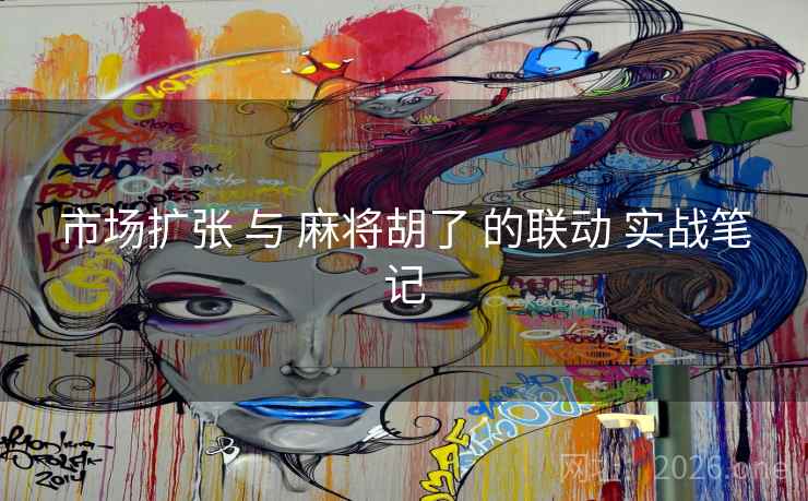 市场扩张 与 麻将胡了 的联动 实战笔记