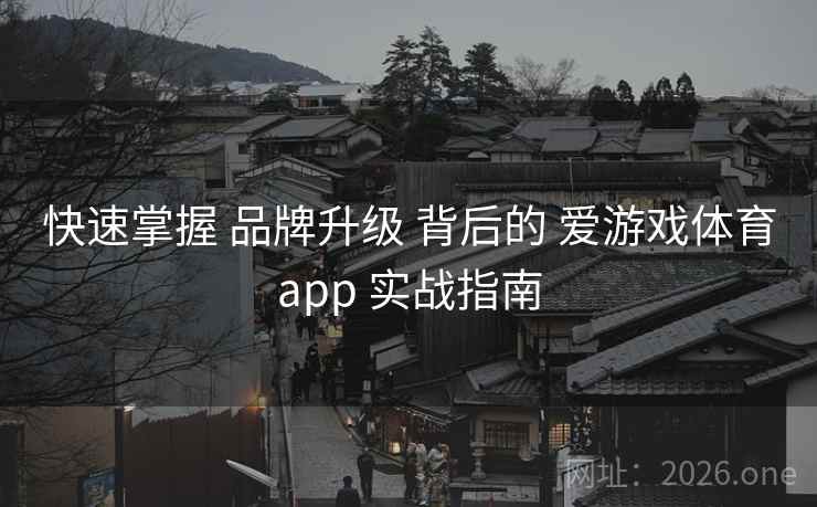 快速掌握 品牌升级 背后的 爱游戏体育app 实战指南
