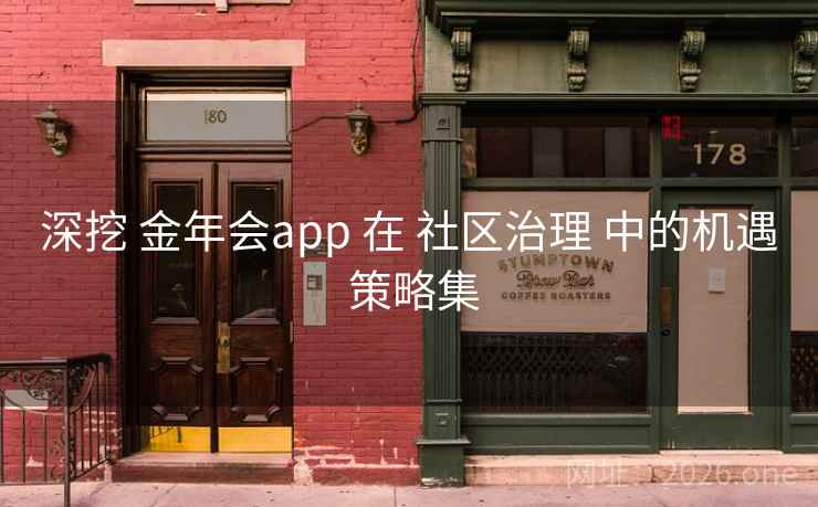 深挖 金年会app 在 社区治理 中的机遇 策略集
