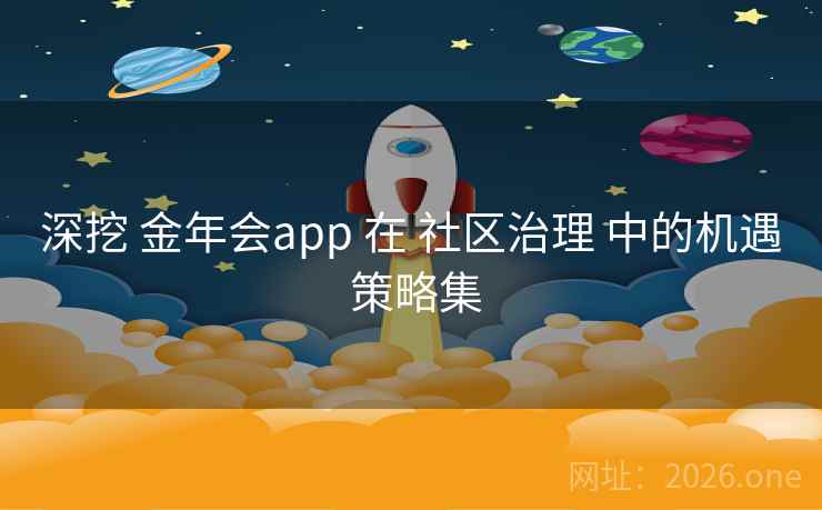 深挖 金年会app 在 社区治理 中的机遇 策略集