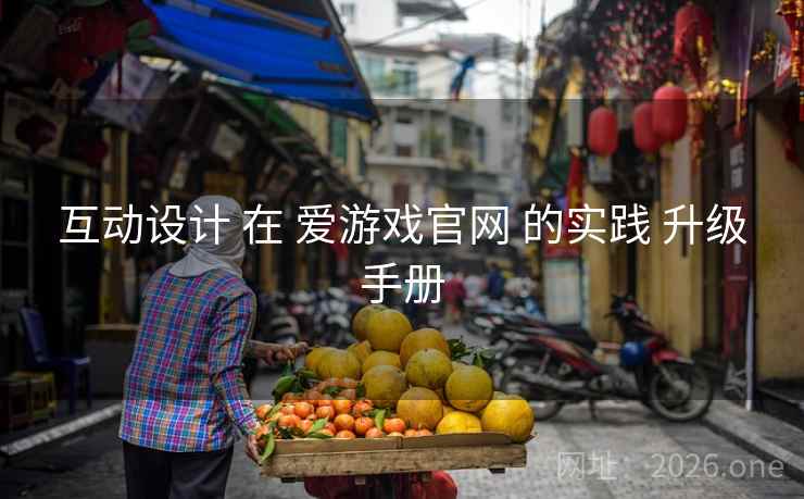 互动设计 在 爱游戏官网 的实践 升级手册