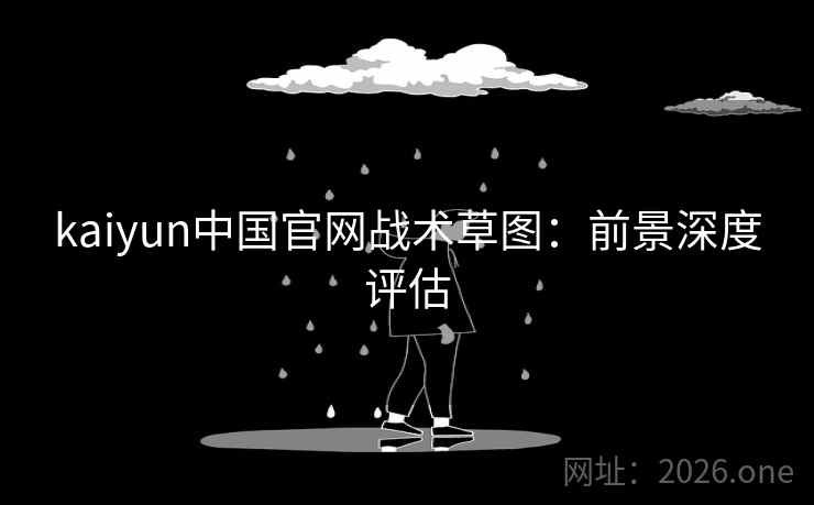 kaiyun中国官网战术草图：前景深度评估