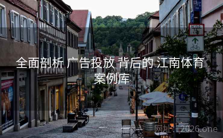 全面剖析 广告投放 背后的 江南体育 案例库