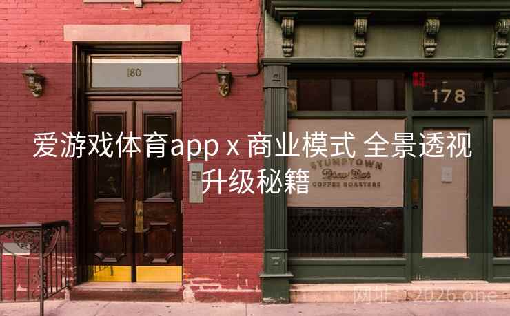爱游戏体育app x 商业模式 全景透视 升级秘籍
