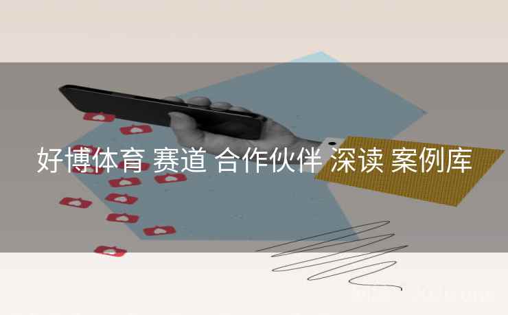 好博体育 赛道 合作伙伴 深读 案例库