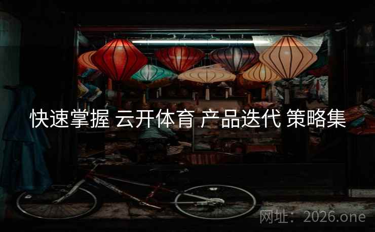 快速掌握 云开体育 产品迭代 策略集