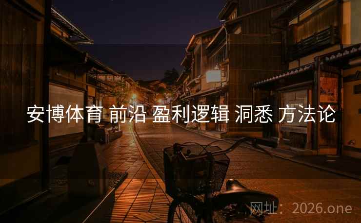 安博体育 前沿 盈利逻辑 洞悉 方法论
