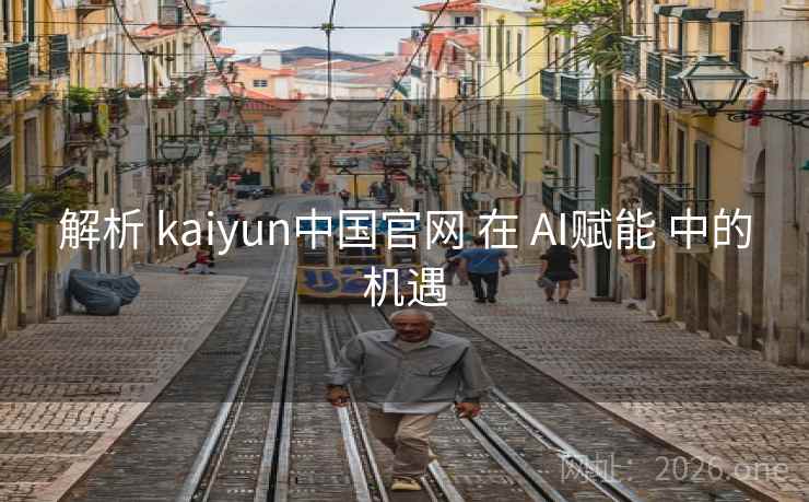 解析 kaiyun中国官网 在 AI赋能 中的机遇