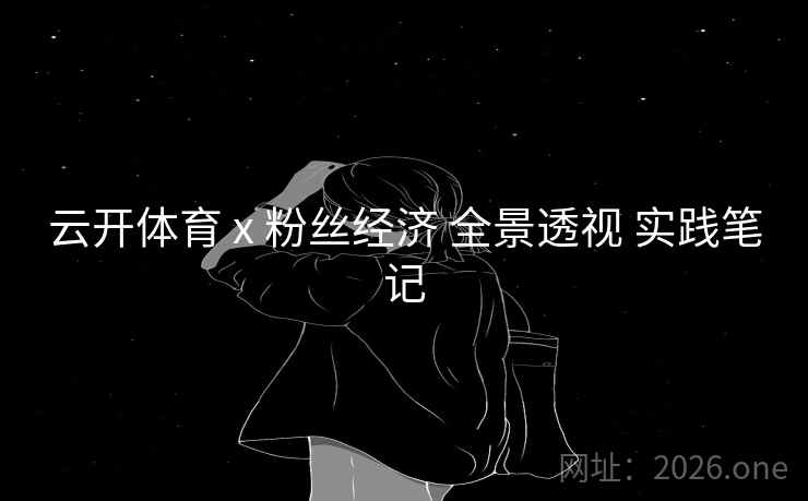 云开体育 x 粉丝经济 全景透视 实践笔记