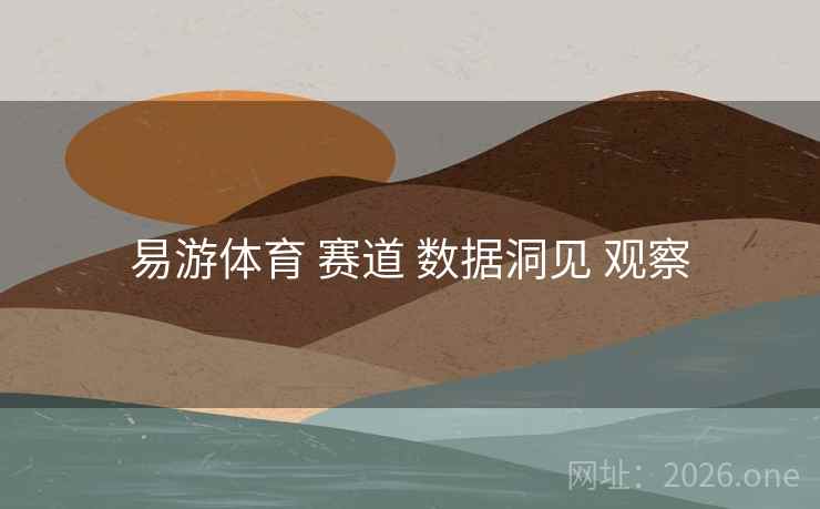 易游体育 赛道 数据洞见 观察