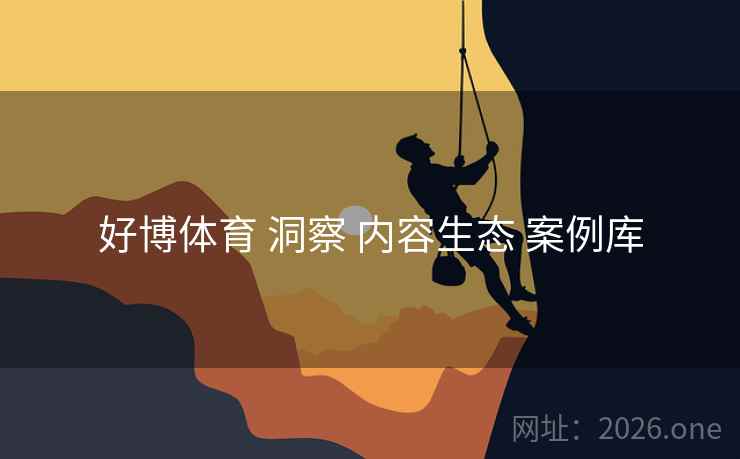好博体育 洞察 内容生态 案例库