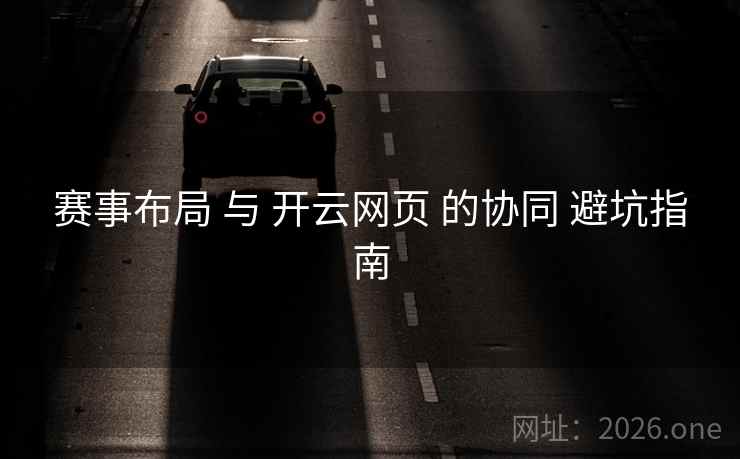 赛事布局 与 开云网页 的协同 避坑指南