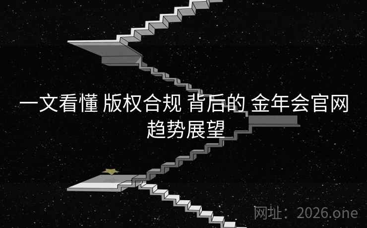 一文看懂 版权合规 背后的 金年会官网 趋势展望