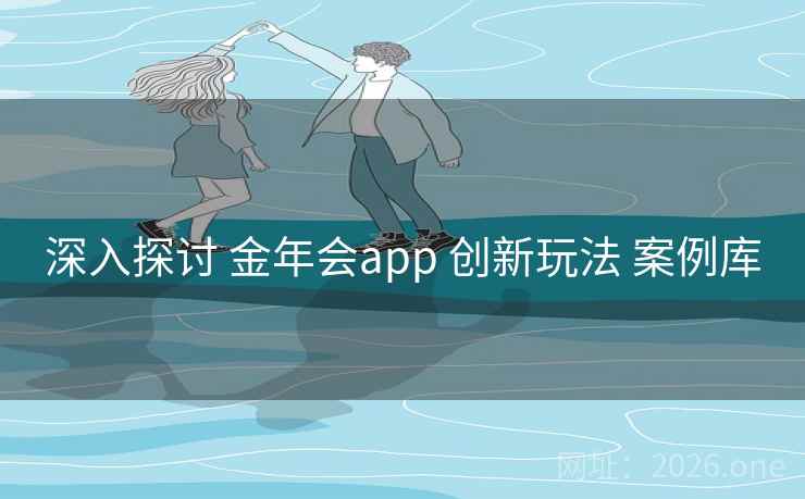 深入探讨 金年会app 创新玩法 案例库