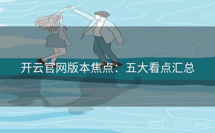 开云官网版本焦点：五大看点汇总