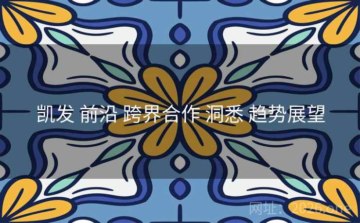 凯发 前沿 跨界合作 洞悉 趋势展望