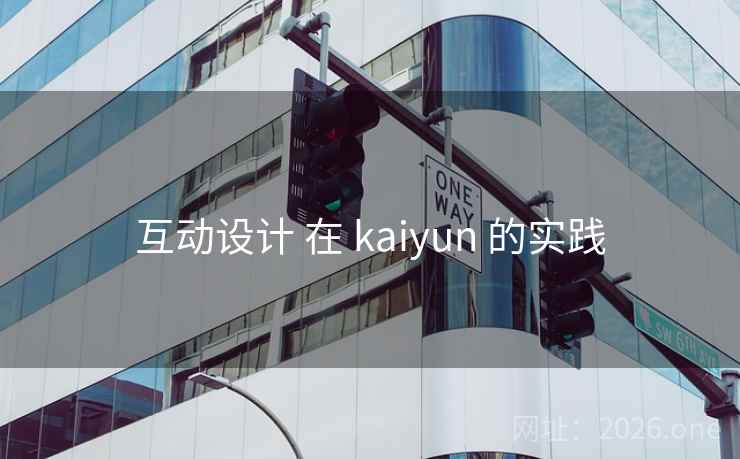 互动设计 在 kaiyun 的实践